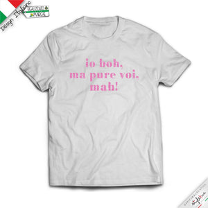 T-shirt "io boh, ma pure voi, mah!"